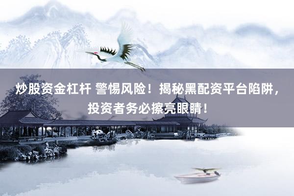炒股资金杠杆 警惕风险！揭秘黑配资平台陷阱，投资者务必擦亮眼睛！