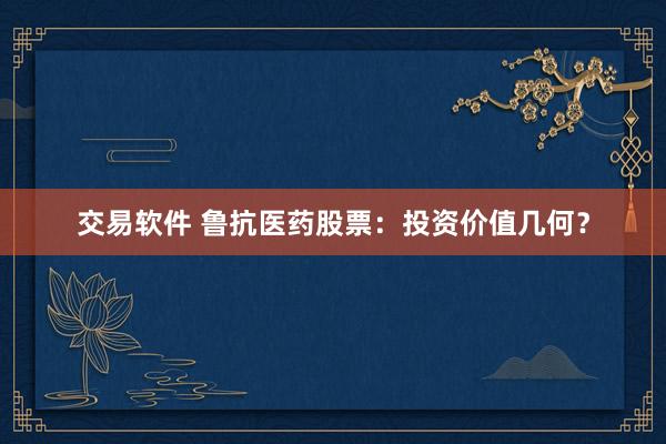 交易软件 鲁抗医药股票：投资价值几何？