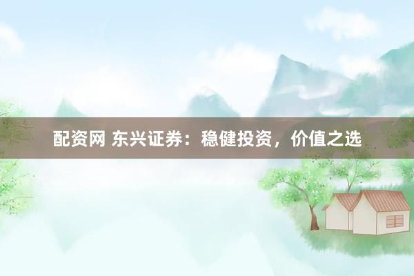 配资网 东兴证券：稳健投资，价值之选