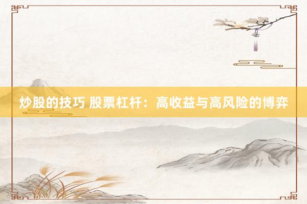 炒股的技巧 股票杠杆：高收益与高风险的博弈