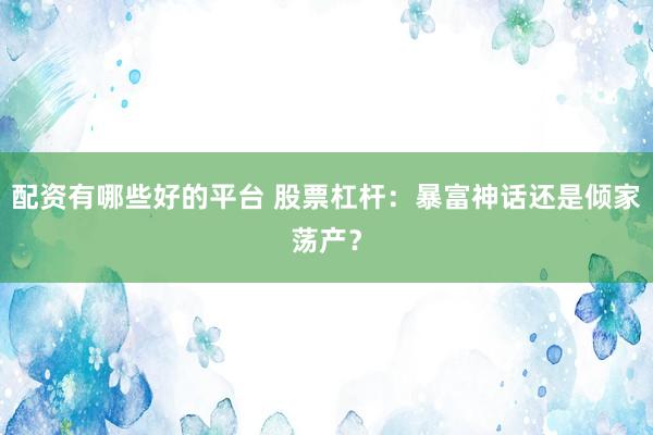 配资有哪些好的平台 股票杠杆：暴富神话还是倾家荡产？