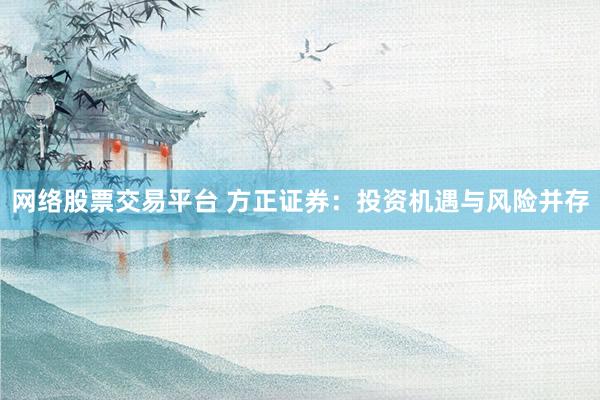 网络股票交易平台 方正证券：投资机遇与风险并存