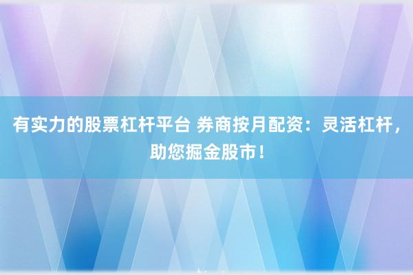 有实力的股票杠杆平台 券商按月配资：灵活杠杆，助您掘金股市！