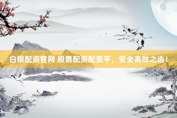 白银配资官网 股票配资配资平，安全高效之选！