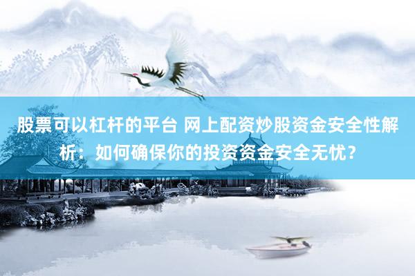 股票可以杠杆的平台 网上配资炒股资金安全性解析：如何确保你的投资资金安全无忧？