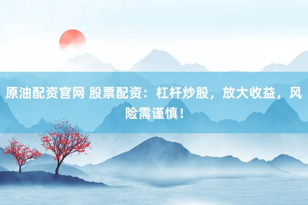 原油配资官网 股票配资：杠杆炒股，放大收益，风险需谨慎！