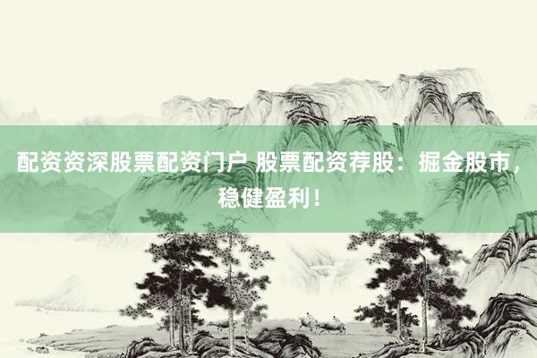 配资资深股票配资门户 股票配资荐股：掘金股市，稳健盈利！