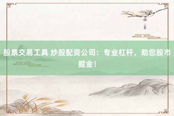 股票交易工具 炒股配资公司：专业杠杆，助您股市掘金！