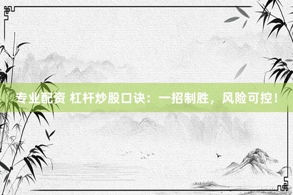 专业配资 杠杆炒股口诀：一招制胜，风险可控！