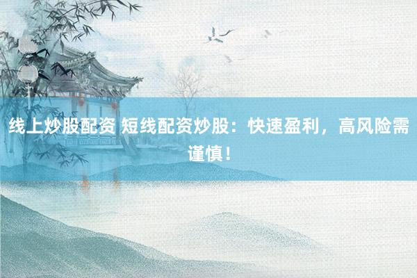 线上炒股配资 短线配资炒股：快速盈利，高风险需谨慎！