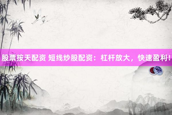 股票按天配资 短线炒股配资：杠杆放大，快速盈利！