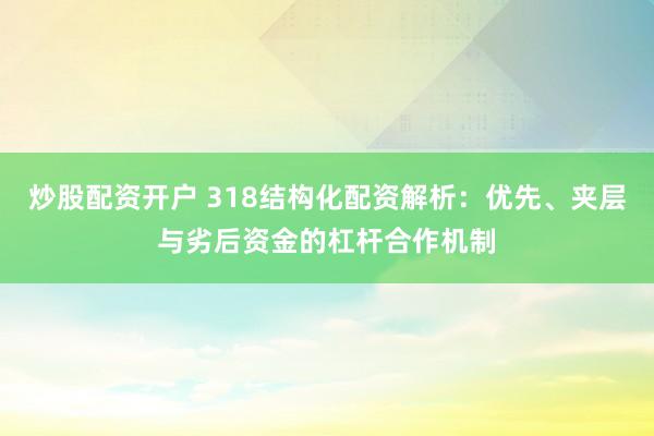 炒股配资开户 318结构化配资解析：优先、夹层与劣后资金的杠杆合作机制