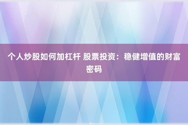 个人炒股如何加杠杆 股票投资：稳健增值的财富密码