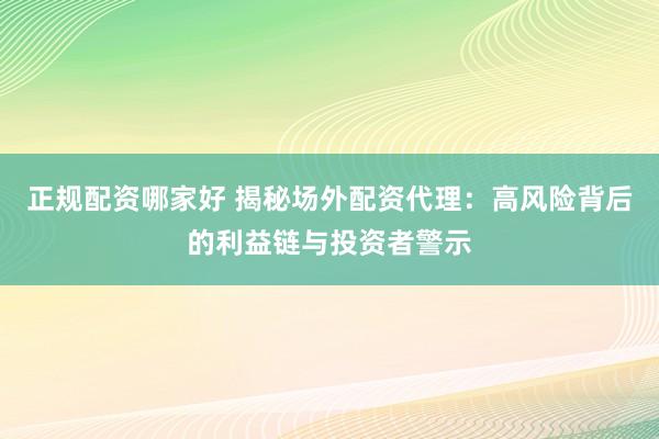 正规配资哪家好 揭秘场外配资代理：高风险背后的利益链与投资者警示
