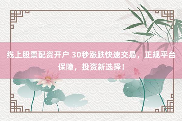 线上股票配资开户 30秒涨跌快速交易，正规平台保障，投资新选择！