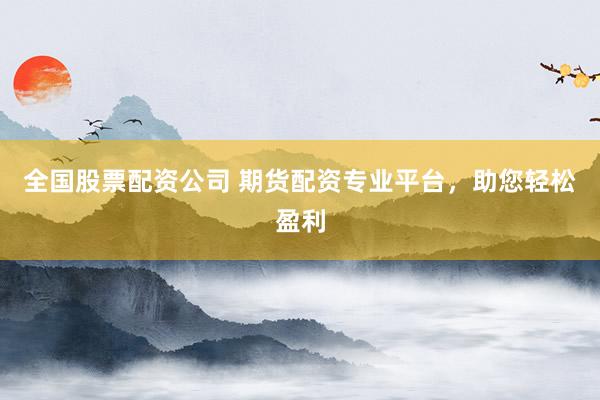 全国股票配资公司 期货配资专业平台，助您轻松盈利