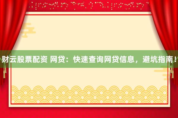 财云股票配资 网贷：快速查询网贷信息，避坑指南！