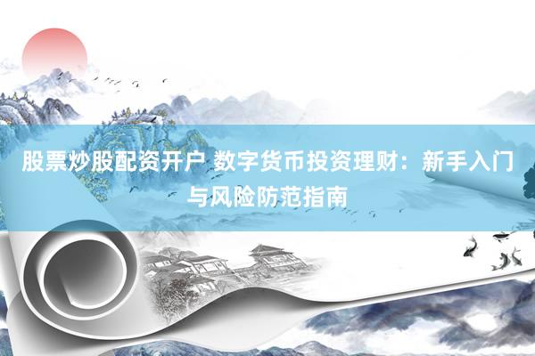 股票炒股配资开户 数字货币投资理财：新手入门与风险防范指南