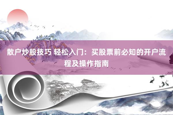 散户炒股技巧 轻松入门：买股票前必知的开户流程及操作指南