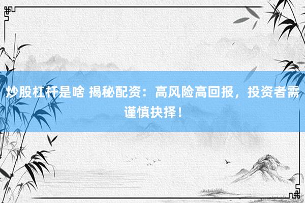 炒股杠杆是啥 揭秘配资：高风险高回报，投资者需谨慎抉择！
