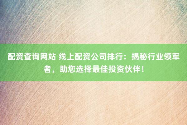 配资查询网站 线上配资公司排行：揭秘行业领军者，助您选择最佳投资伙伴！