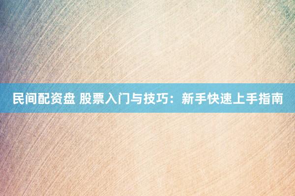 民间配资盘 股票入门与技巧：新手快速上手指南