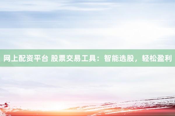 网上配资平台 股票交易工具：智能选股，轻松盈利