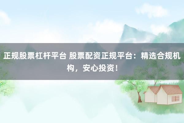 正规股票杠杆平台 股票配资正规平台：精选合规机构，安心投资！