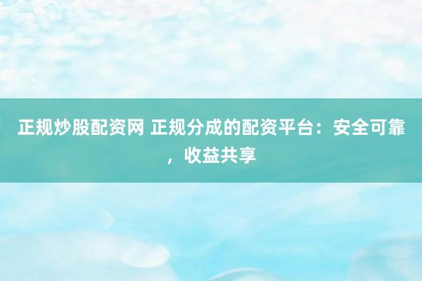 正规炒股配资网 正规分成的配资平台：安全可靠，收益共享