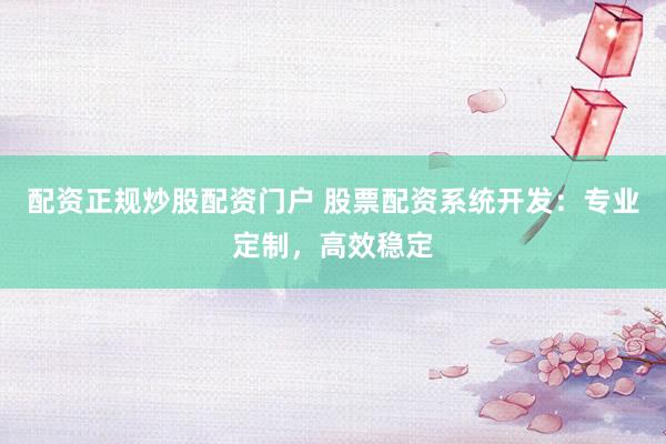 配资正规炒股配资门户 股票配资系统开发:专业定制,高效稳定
