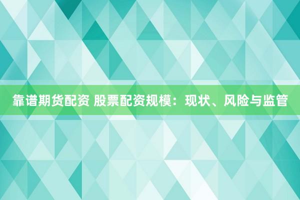 靠谱期货配资 股票配资规模：现状、风险与监管