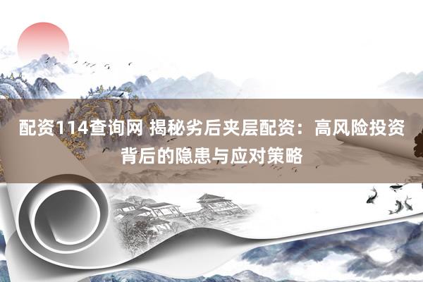 配资114查询网 揭秘劣后夹层配资:高风险投资背后的隐患与应对策略
