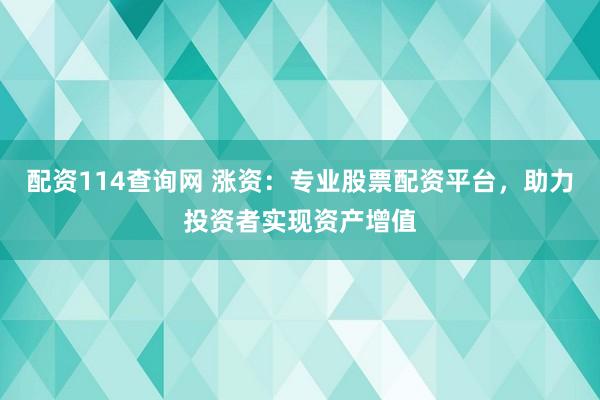 配资114查询网 涨资:专业股票配资平台,助力投资者实现资产增值