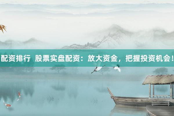配资排行 股票实盘配资:放大资金,把握投资机会!