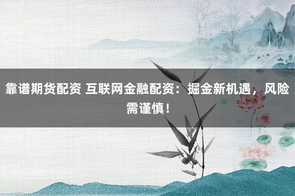 靠谱期货配资 互联网金融配资：掘金新机遇，风险需谨慎！