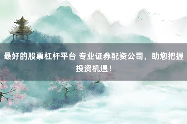最好的股票杠杆平台 专业证券配资公司,助您把握投资机遇!