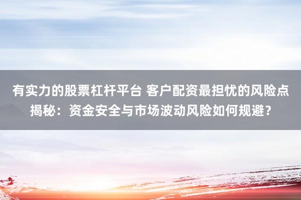 有实力的股票杠杆平台 客户配资最担忧的风险点揭秘:资金安全与市场波动风险如何规避?