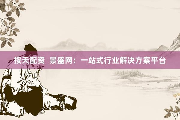 按天配资  景盛网：一站式行业解决方案平台