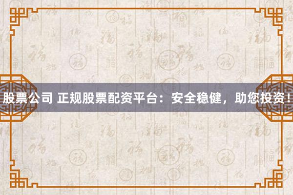 股票公司 正规股票配资平台：安全稳健，助您投资！