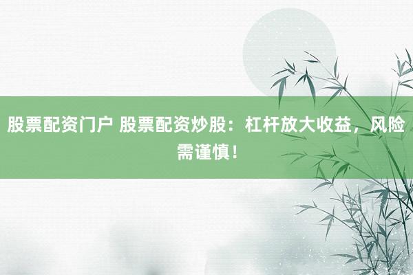 股票配资门户 股票配资炒股：杠杆放大收益，风险需谨慎！