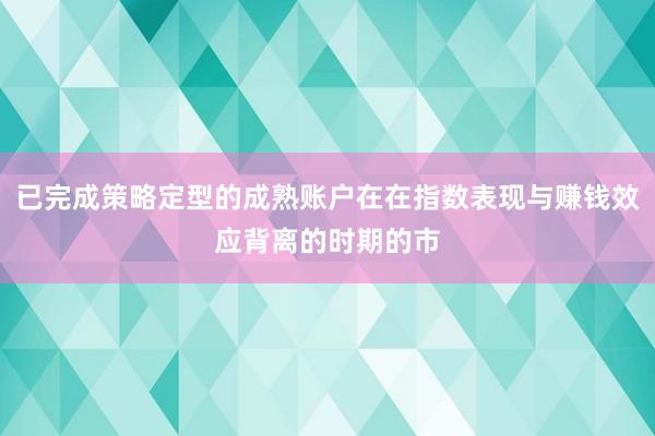 已完成策略定型的成熟账户在在指数表现与赚钱效应背离的时期的市