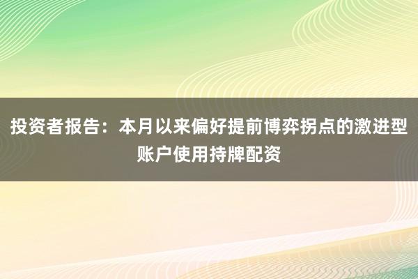 投资者报告：本月以来偏好提前博弈拐点的激进型账户使用持牌配资