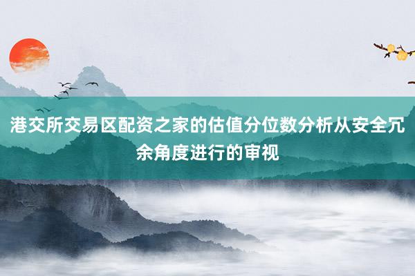港交所交易区配资之家的估值分位数分析从安全冗余角度进行的审视