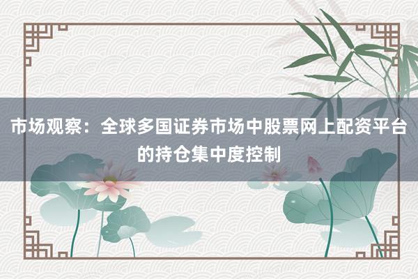 市场观察：全球多国证券市场中股票网上配资平台的持仓集中度控制