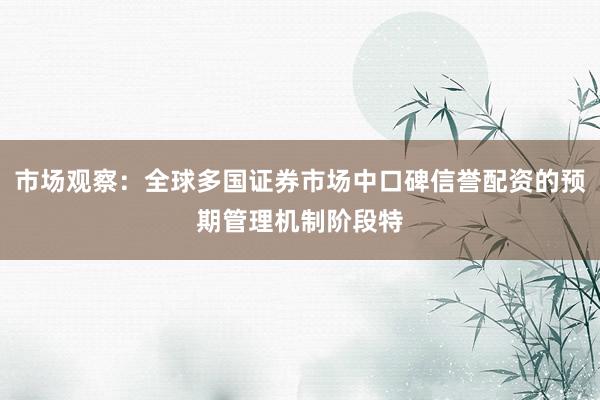 市场观察：全球多国证券市场中口碑信誉配资的预期管理机制阶段特