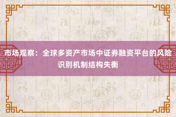 市场观察：全球多资产市场中证券融资平台的风险识别机制结构失衡