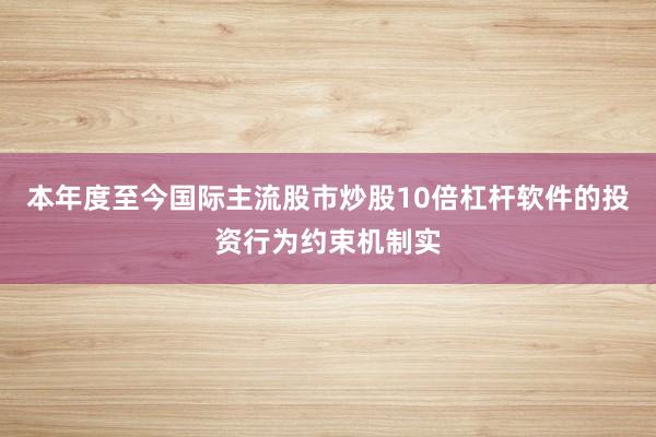 本年度至今国际主流股市炒股10倍杠杆软件的投资行为约束机制实