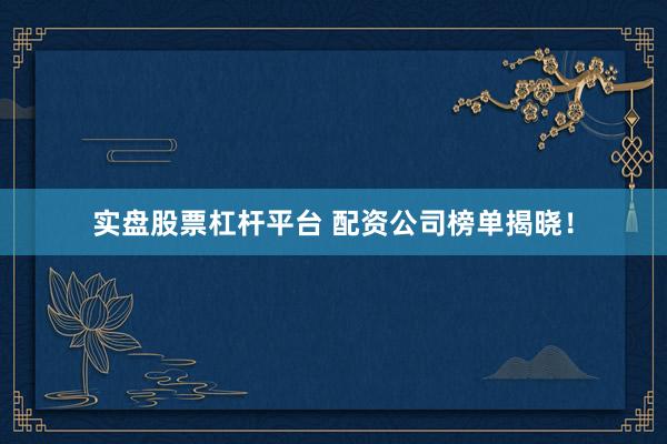 实盘股票杠杆平台 配资公司榜单揭晓！