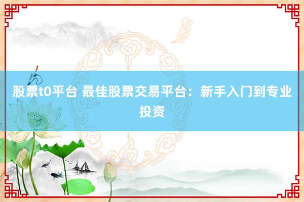股票t0平台 最佳股票交易平台：新手入门到专业投资