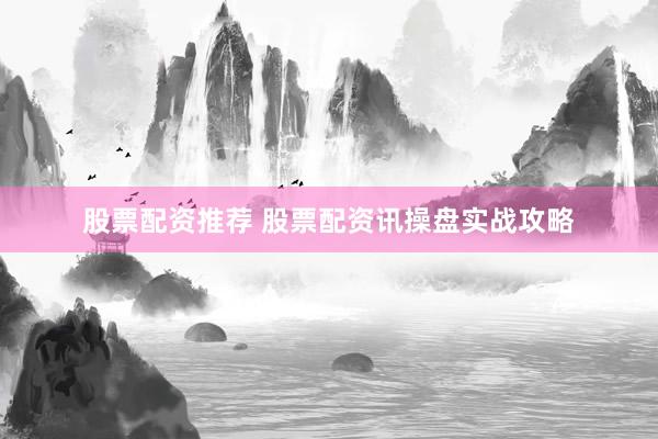 股票配资推荐 股票配资讯操盘实战攻略